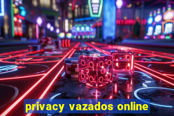 privacy vazados online